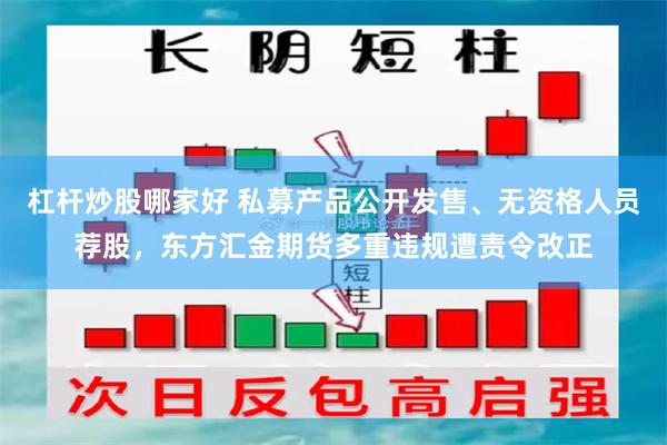 杠杆炒股哪家好 私募产品公开发售、无资格人员荐股，东方汇金期货多重违规遭责令改正