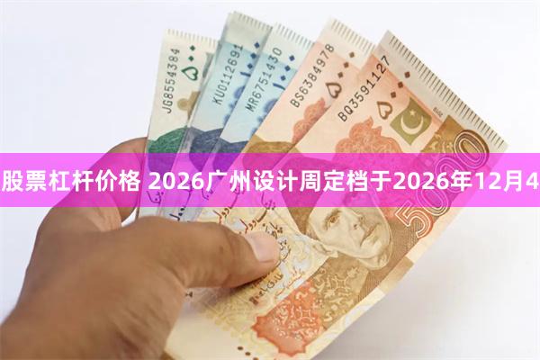 股票杠杆价格 2026广州设计周定档于2026年12月4
