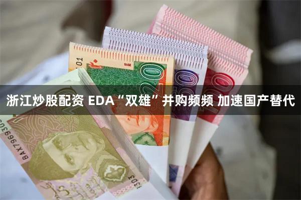 浙江炒股配资 EDA“双雄”并购频频 加速国产替代