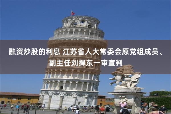 融资炒股的利息 江苏省人大常委会原党组成员、副主任刘捍东一审宣判